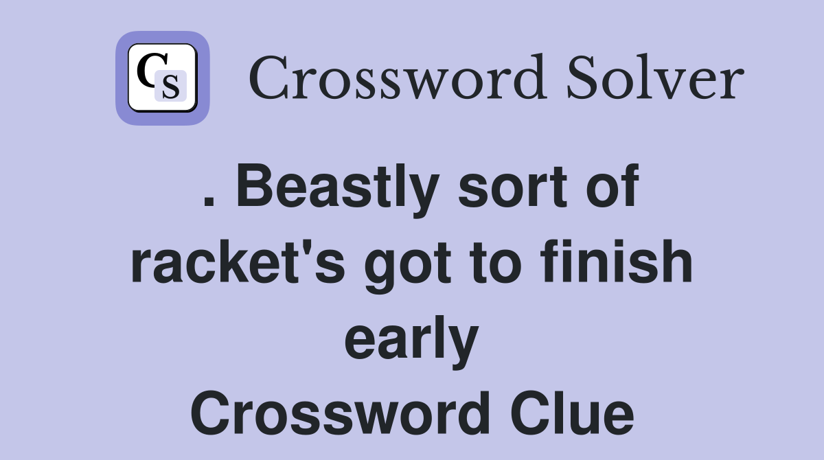 . Beastly sort of racket's got to finish early Crossword Clue Answers